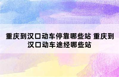 重庆到汉口动车停靠哪些站 重庆到汉口动车途经哪些站